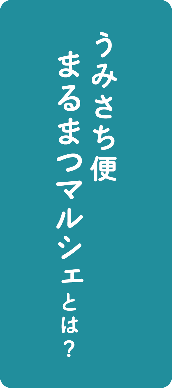 うみさち便まるまつマルシェとは？